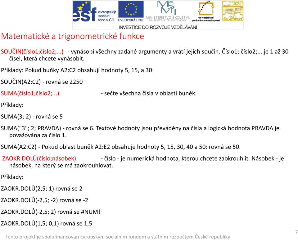 Textové hodnoty jsou převáděny na čísla a logická hodnota PRAVDA je považována za číslo 1. SUMA(A2:C2) -Pokud oblast buněk A2:E2 obsahuje hodnoty 5, 15, 30, 40 a 50: rovná se 50. ZAOKR.