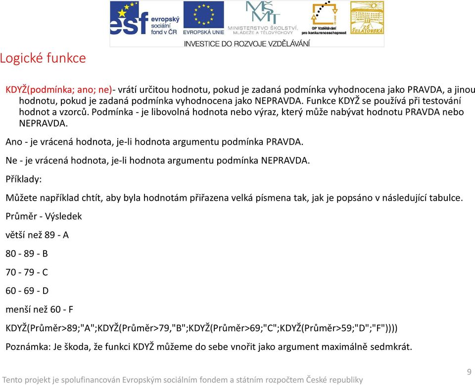 Ano -je vrácená hodnota, je-li hodnota argumentu podmínka PRAVDA. Ne-je vrácená hodnota, je-li hodnota argumentu podmínka NEPRAVDA.