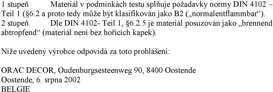 2 stupeň Dle DIN 4102- Teil 1, 6.2.5 je materiál posuzován jako brennend abtropfend (materiál není bez hořících kapek).