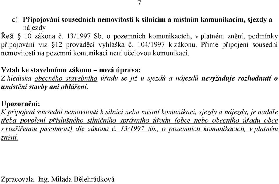 Vztah ke stavebnímu zákonu nová úprava: Z hlediska obecného stavebního úřadu se již u sjezdů a nájezdů nevyžaduje rozhodnutí o umístění stavby ani ohlášení.