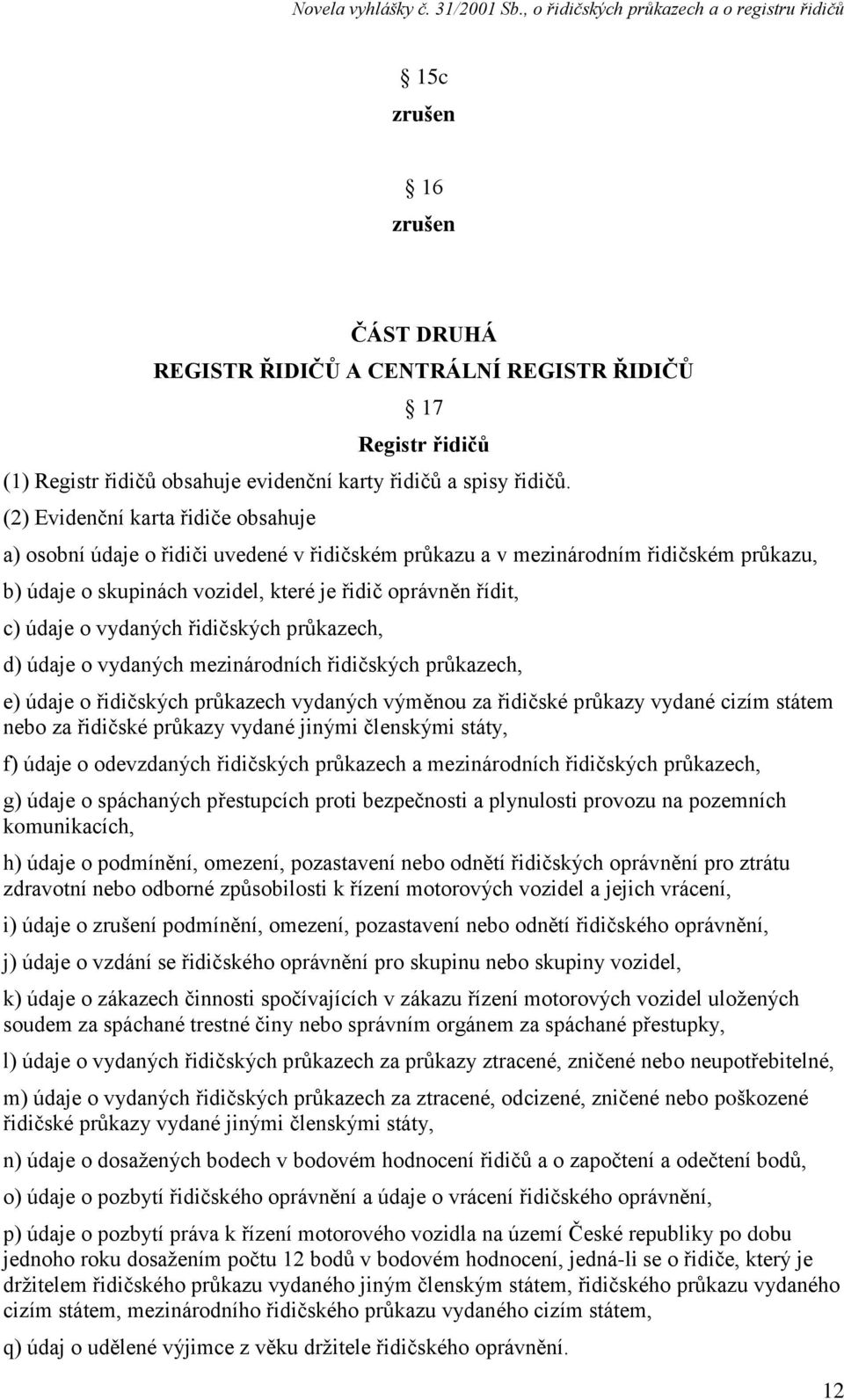 vydaných řidičských průkazech, d) údaje o vydaných mezinárodních řidičských průkazech, e) údaje o řidičských průkazech vydaných výměnou za řidičské průkazy vydané cizím státem nebo za řidičské