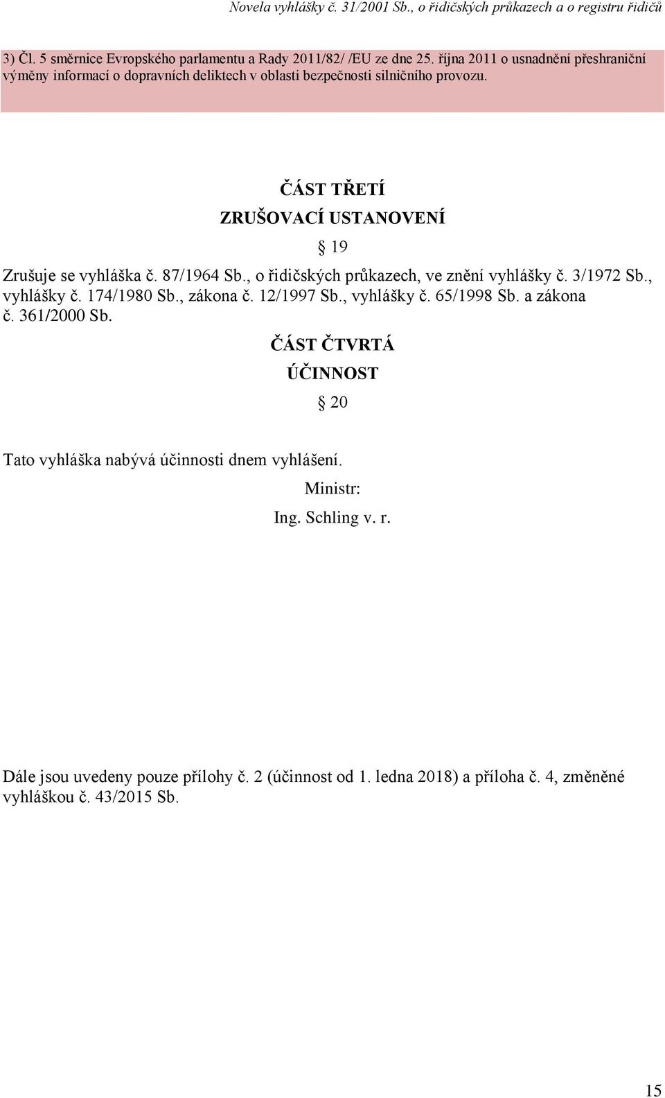 ČÁST TŘETÍ ZRUŠOVACÍ USTANOVENÍ 19 Zrušuje se vyhláška č. 87/1964 Sb., o řidičských průkazech, ve znění vyhlášky č. 3/1972 Sb., vyhlášky č. 174/1980 Sb.