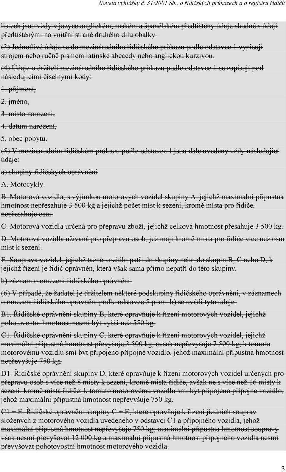 (4) Údaje o držiteli mezinárodního řidičského průkazu podle odstavce 1 se zapisují pod následujícími číselnými kódy: 1. příjmení, 2. jméno, 3. místo narození, 4. datum narození, 5. obec pobytu.