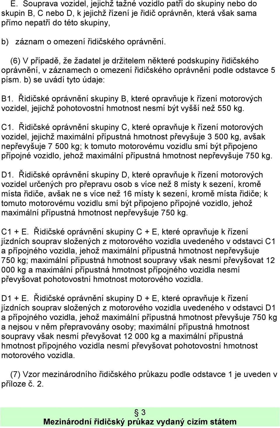 Řidičské oprávnění skupiny B, které opravňuje k řízení motorových vozidel, jejichž pohotovostní hmotnost nesmí být vyšší než 550 kg. C1.