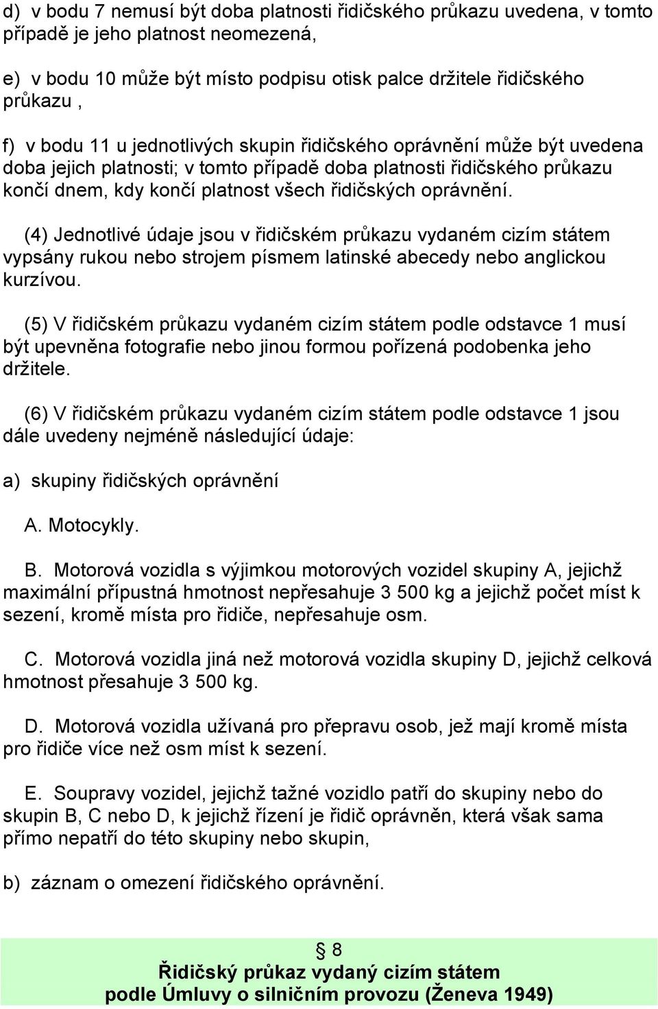 (4) Jednotlivé údaje jsou v řidičském průkazu vydaném cizím státem vypsány rukou nebo strojem písmem latinské abecedy nebo anglickou kurzívou.