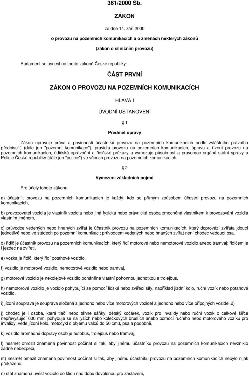 KOMUNIKACÍCH HLAVA I ÚVODNÍ USTANOVENÍ 1 Předmět úpravy Zákon upravuje práva a povinnosti účastníků provozu na pozemních komunikacích podle zvláštního právního předpisu1) (dále jen "pozemní