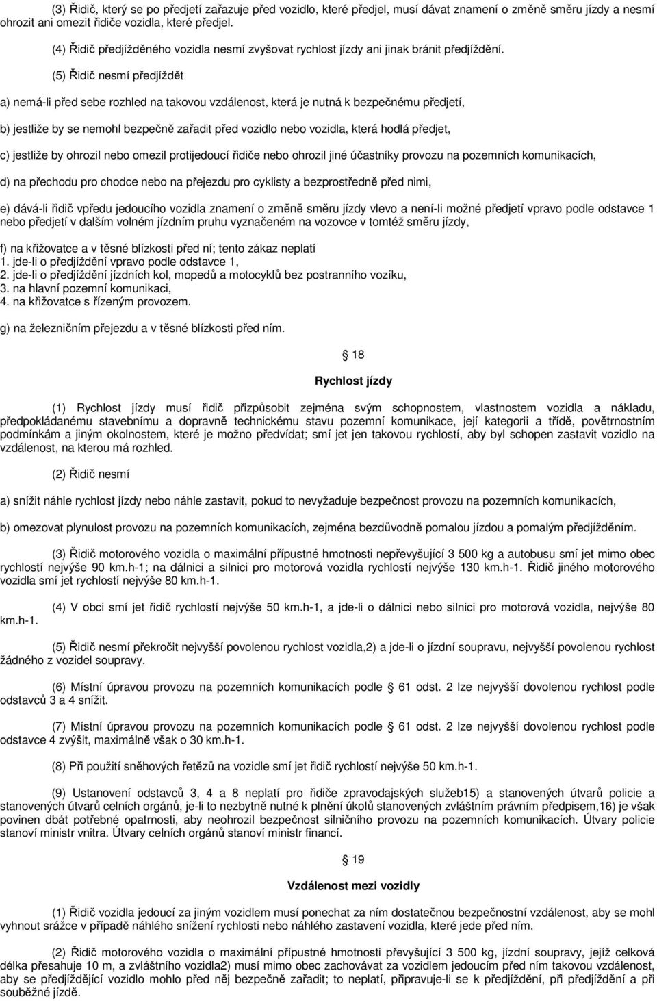 (5) Řidič nesmí předjíždět a) nemá-li před sebe rozhled na takovou vzdálenost, která je nutná k bezpečnému předjetí, b) jestliže by se nemohl bezpečně zařadit před vozidlo nebo vozidla, která hodlá