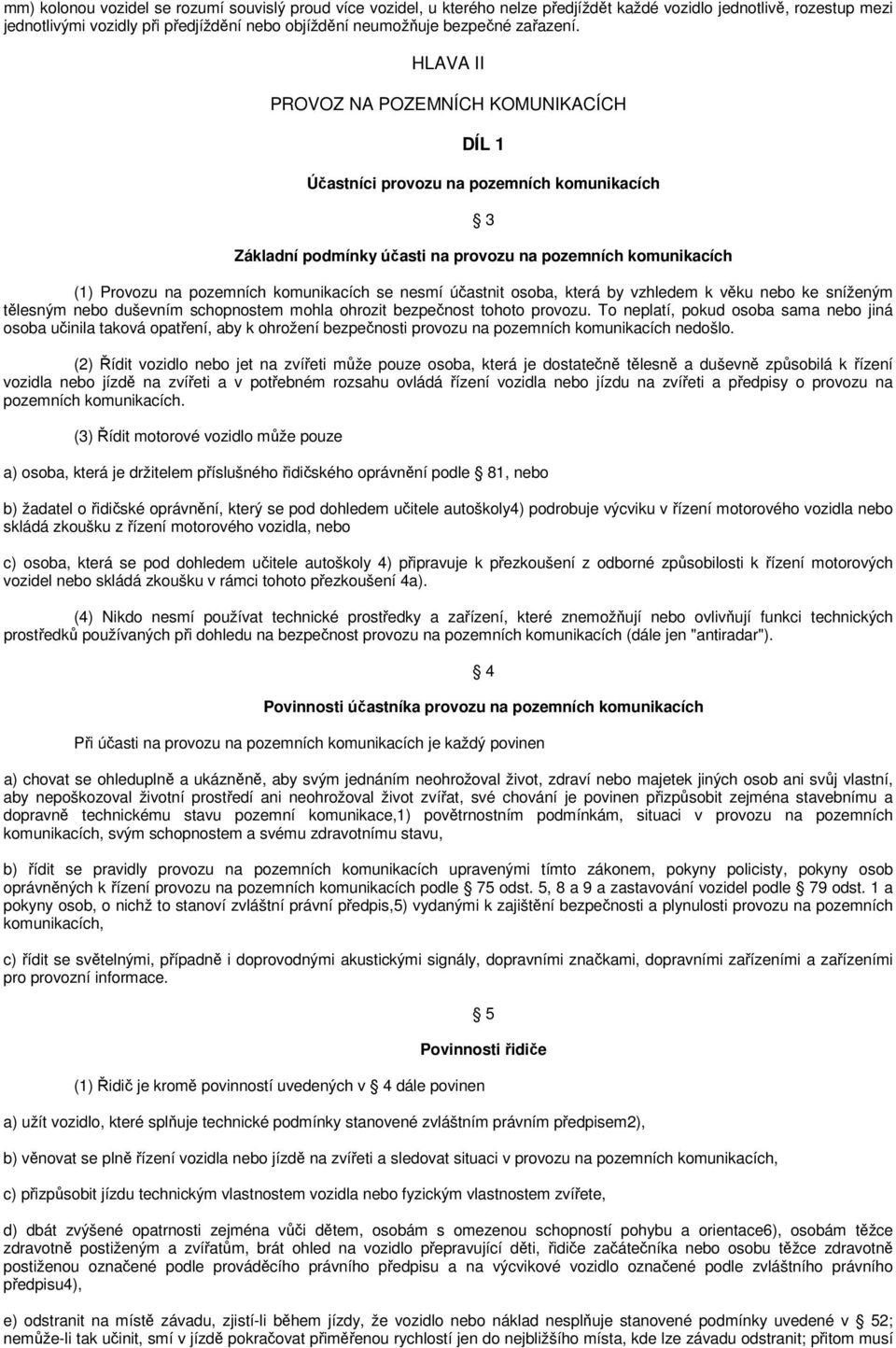 HLAVA II PROVOZ NA POZEMNÍCH KOMUNIKACÍCH DÍL 1 Účastníci provozu na pozemních komunikacích 3 Základní podmínky účasti na provozu na pozemních komunikacích (1) Provozu na pozemních komunikacích se