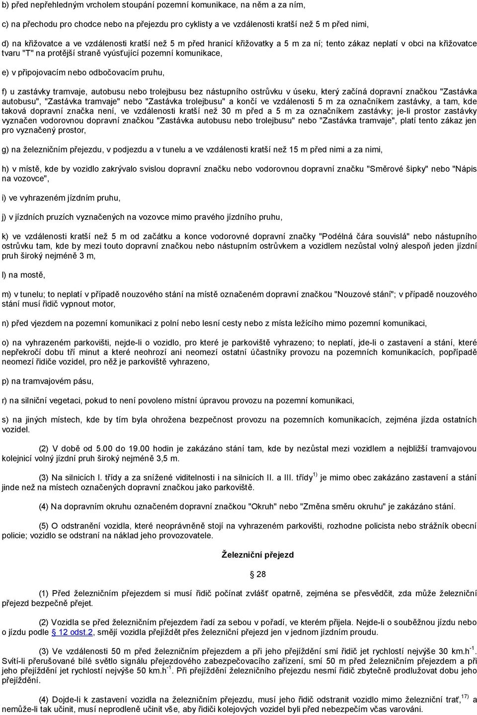 pruhu, f) u zastávky tramvaje, autobusu nebo trolejbusu bez nástupního ostrůvku v úseku, který začíná dopravní značkou "Zastávka autobusu", "Zastávka tramvaje" nebo "Zastávka trolejbusu" a končí ve