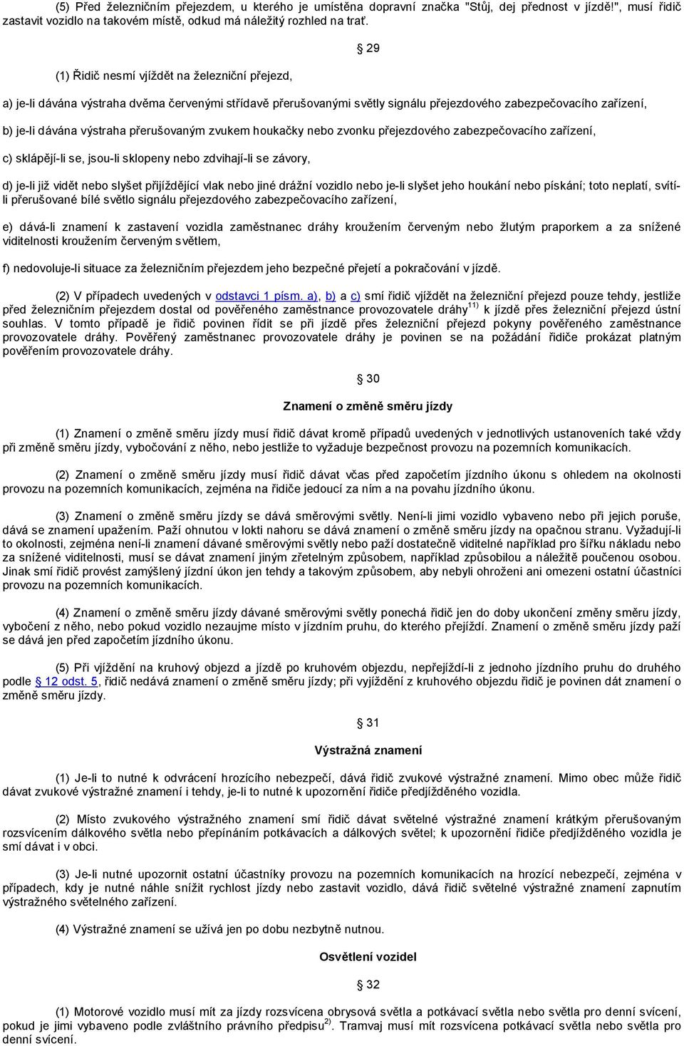 přerušovaným zvukem houkačky nebo zvonku přejezdového zabezpečovacího zařízení, c) sklápějí-li se, jsou-li sklopeny nebo zdvihají-li se závory, d) je-li již vidět nebo slyšet přijíždějící vlak nebo