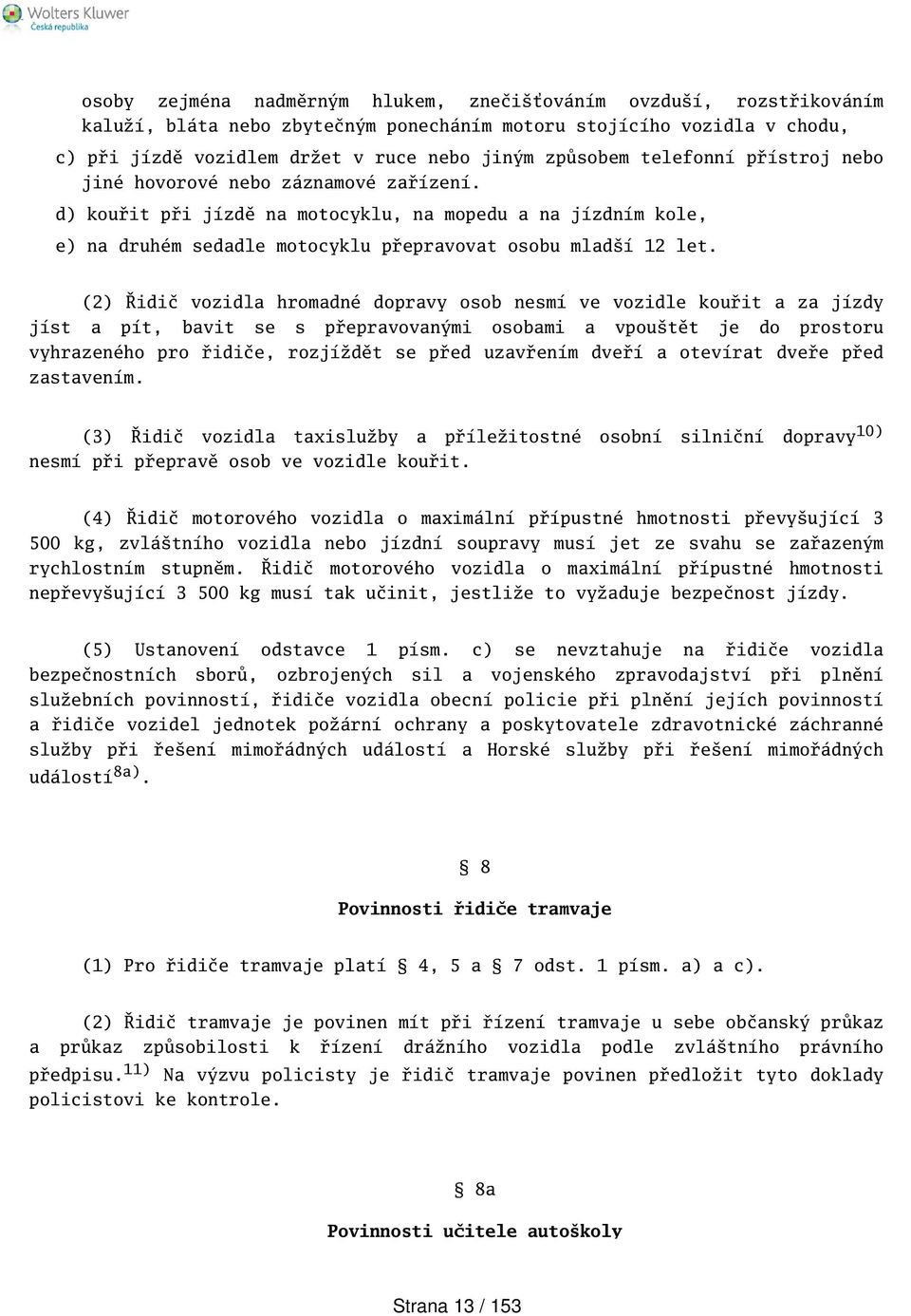 (2) Řidič vozidla hromadné dopravy osob nesmí ve vozidle kouřit a za jízdy jíst a pít, bavit se s přepravovanými osobami a vpoutět je do prostoru vyhrazeného pro řidiče, rozjíždět se před uzavřením