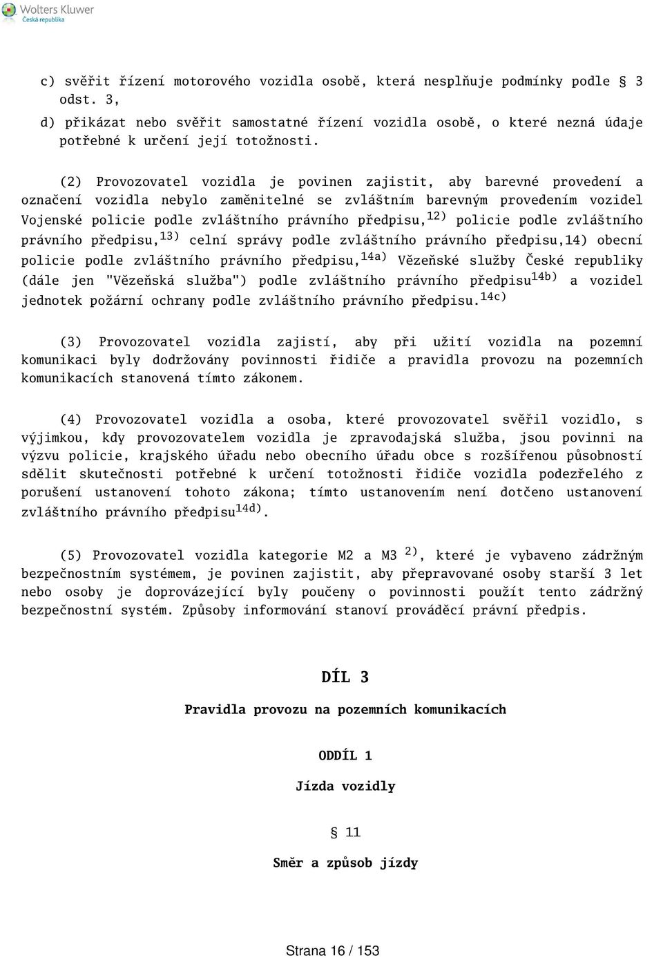 12) policie podle zvlátního právního předpisu, 13) celní správy podle zvlátního právního předpisu,14) obecní policie podle zvlátního právního předpisu, 14a) Vězeňské služby České republiky (dále jen