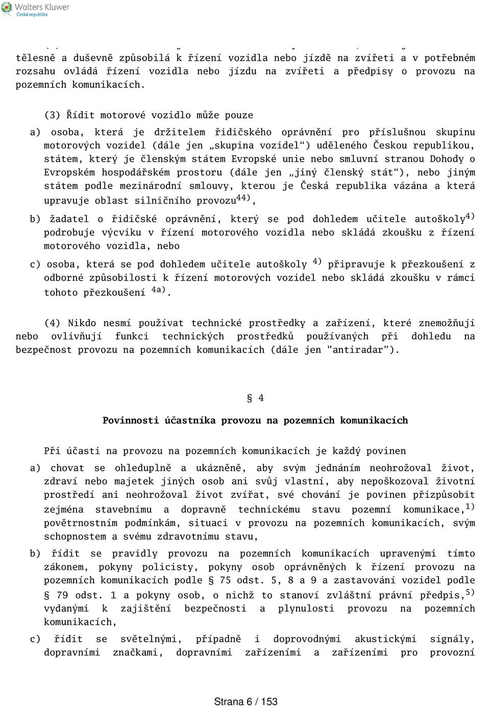 (3) Řídit motorové vozidlo může pouze a) osoba, která je držitelem řidičského oprávnění pro příslunou skupinu motorových vozidel (dále jen skupina vozidel) uděleného Českou republikou, státem, který