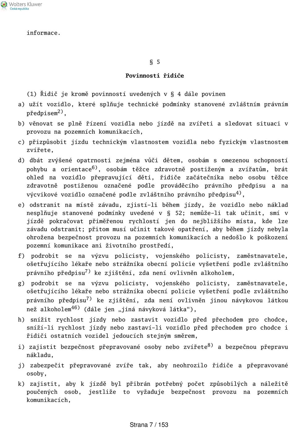 vozidla nebo jízdě na zvířeti a sledovat situaci v provozu na pozemních komunikacích, c) přizpůsobit jízdu technickým vlastnostem vozidla nebo fyzickým vlastnostem zvířete, d) dbát zvýené opatrnosti