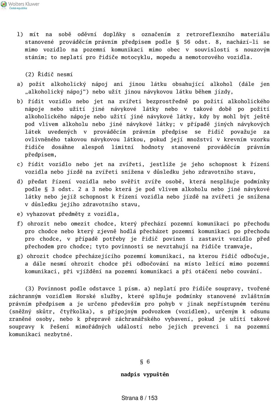 (2) Řidič nesmí a) požít alkoholický nápoj ani jinou látku obsahující alkohol (dále jen alkoholický nápoj) nebo užít jinou návykovou látku během jízdy, b) řídit vozidlo nebo jet na zvířeti