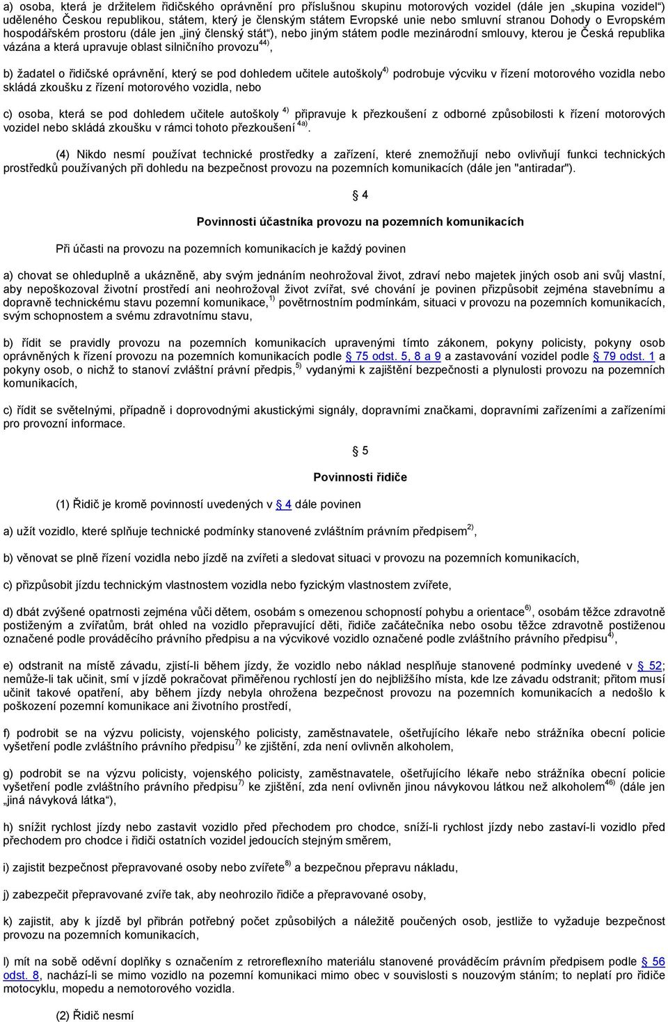 silničního provozu 44), b) žadatel o řidičské oprávnění, který se pod dohledem učitele autoškoly 4) podrobuje výcviku v řízení motorového vozidla nebo skládá zkoušku z řízení motorového vozidla, nebo