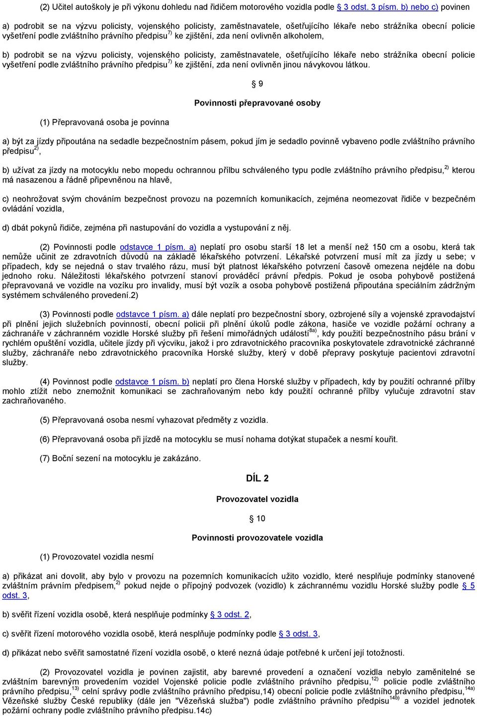 zjištění, zda není ovlivněn alkoholem, b) podrobit se na výzvu policisty, vojenského policisty, zaměstnavatele, ošetřujícího lékaře nebo strážníka obecní policie vyšetření podle zvláštního právního