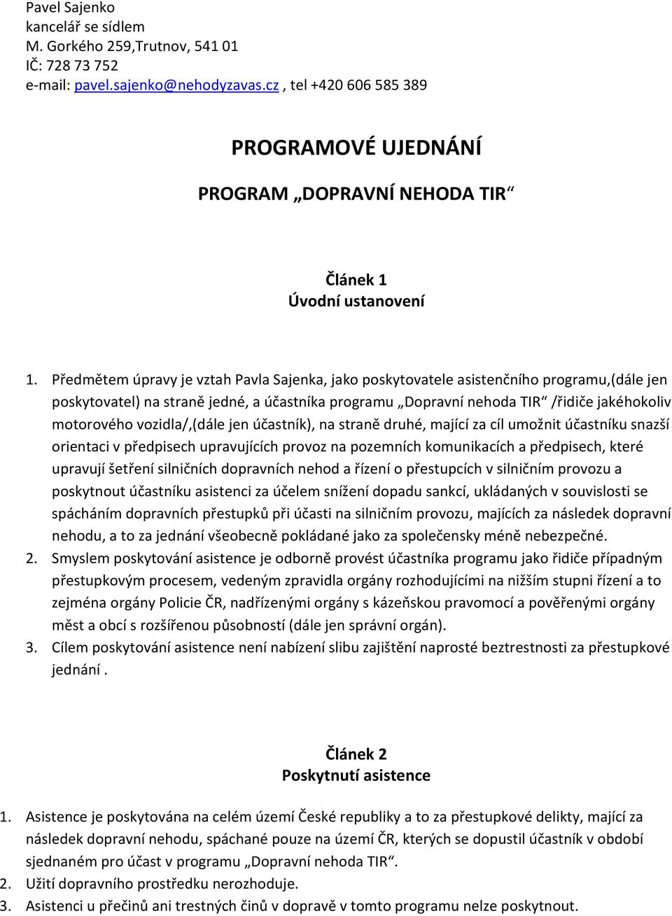 Předmětem úpravy je vztah Pavla Sajenka, jako poskytovatele asistenčního programu,(dále jen poskytovatel) na straně jedné, a účastníka programu Dopravní nehoda TIR /řidiče jakéhokoliv motorového