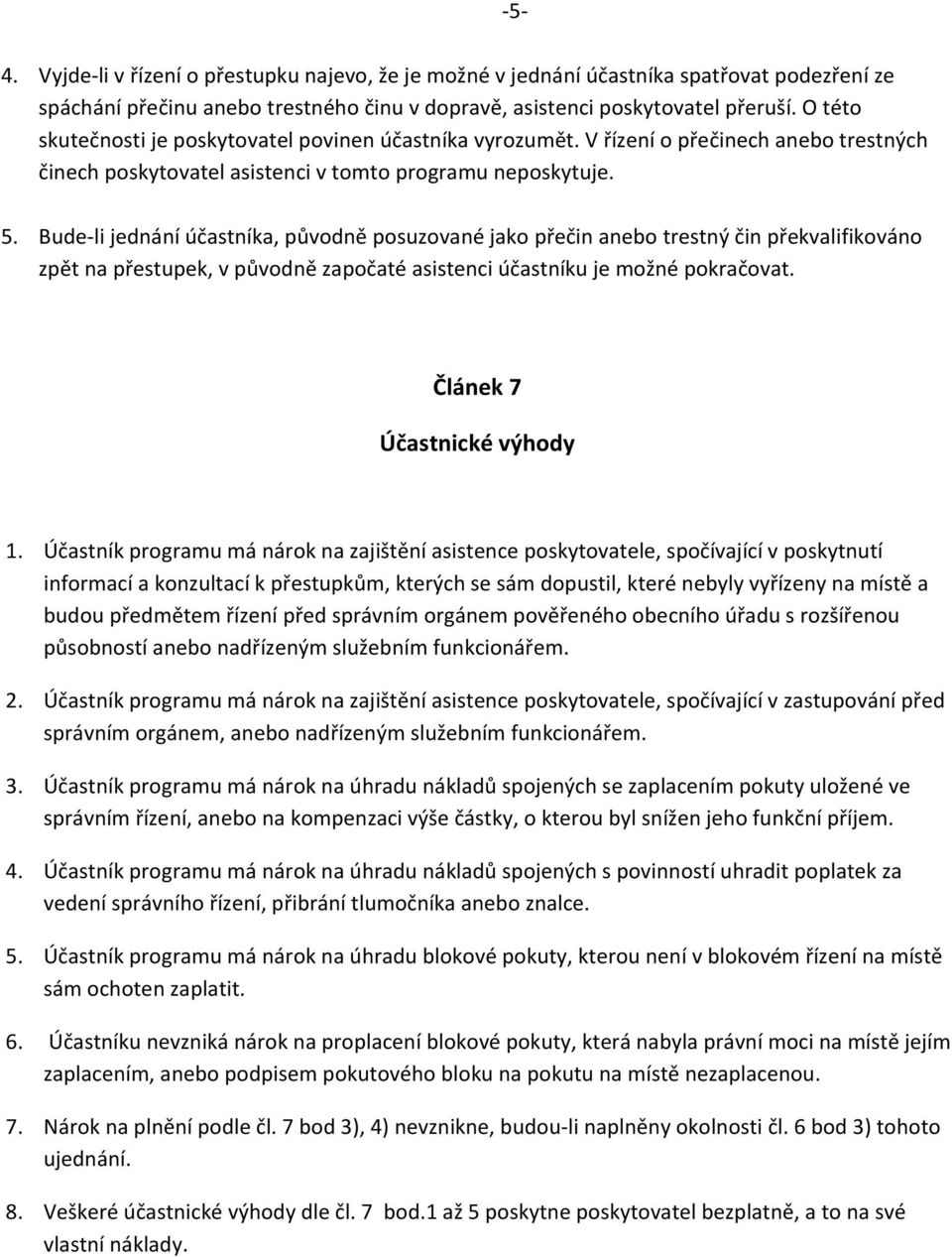 Bude-li jednání účastníka, původně posuzované jako přečin anebo trestný čin překvalifikováno zpět na přestupek, v původně započaté asistenci účastníku je možné pokračovat.