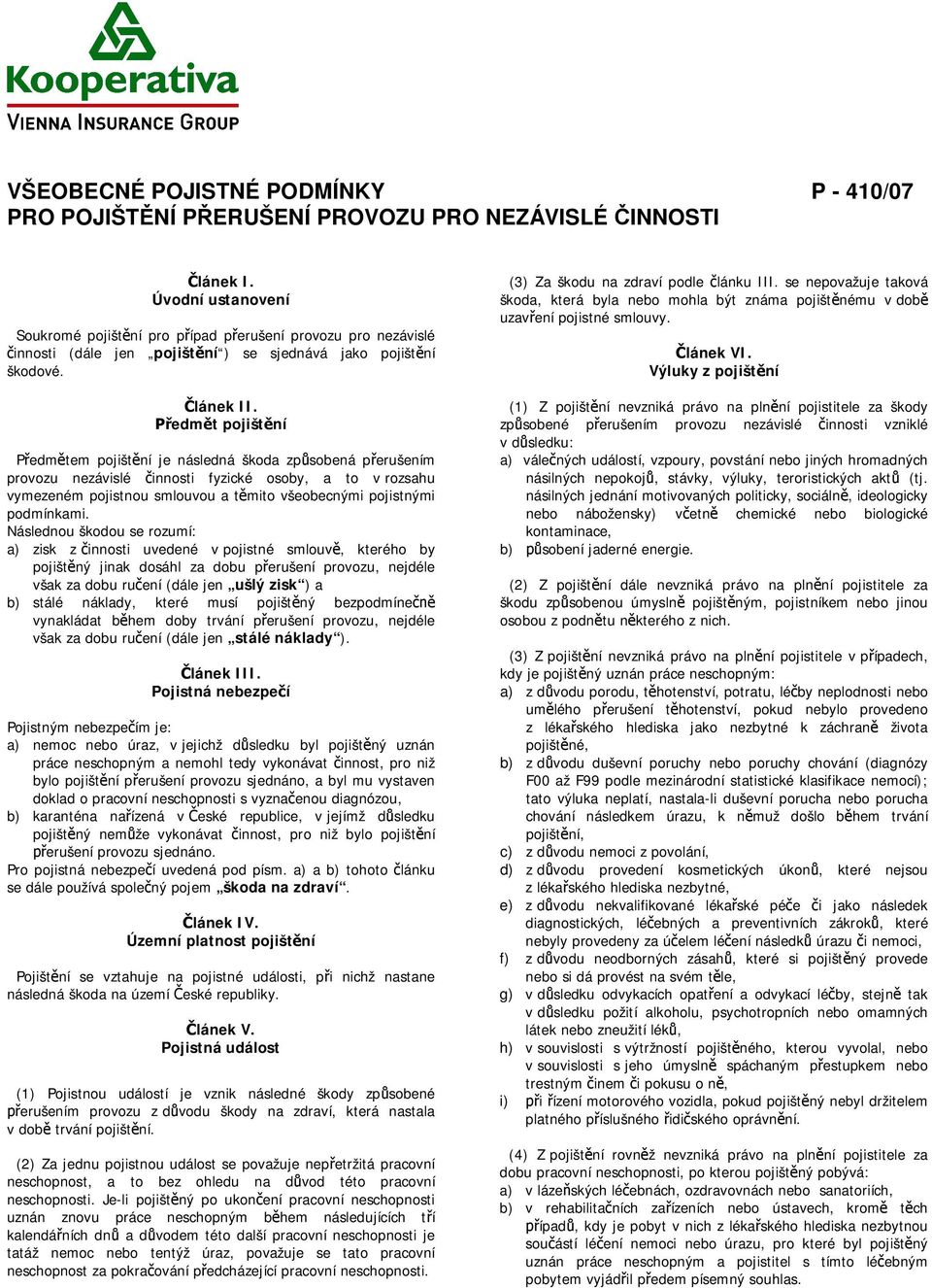 Předmět pojištění Předmětem pojištění je následná škoda způsobená přerušením provozu nezávislé činnosti fyzické osoby, a to v rozsahu vymezeném pojistnou smlouvou a těmito všeobecnými pojistnými