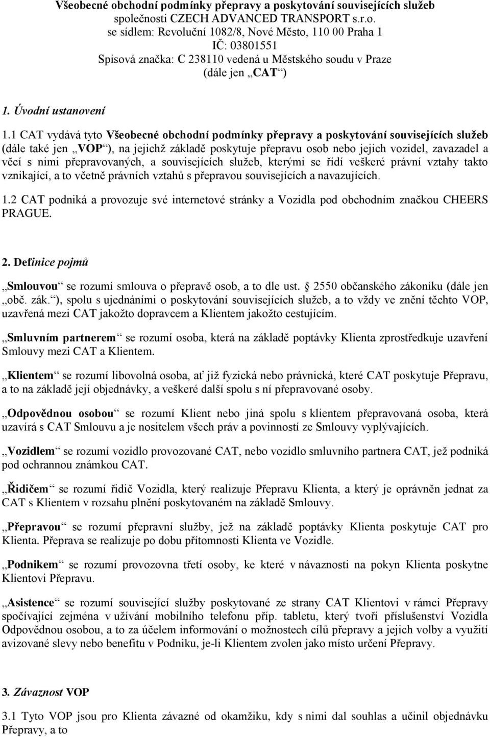 1 CAT vydává tyto Všeobecné obchodní podmínky přepravy a poskytování souvisejících služeb (dále také jen VOP ), na jejichž základě poskytuje přepravu osob nebo jejich vozidel, zavazadel a věcí s nimi