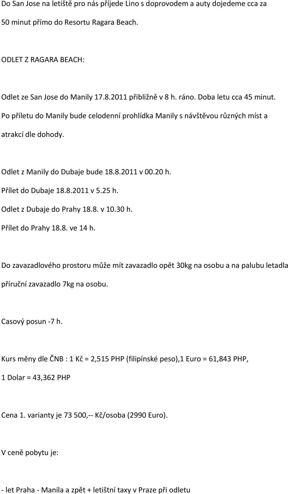 Přílet do Dubaje 18.8.2011 v 5.25 h. Odlet z Dubaje do Prahy 18.8. v 10.30 h. Přílet do Prahy 18.8. ve 14 h.