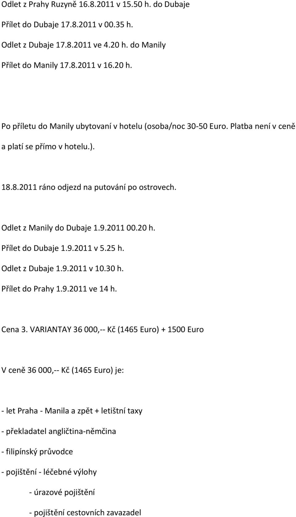 Odlet z Manily do Dubaje 1.9.2011 00.20 h. Přílet do Dubaje 1.9.2011 v 5.25 h. Odlet z Dubaje 1.9.2011 v 10.30 h. Přílet do Prahy 1.9.2011 ve 14 h. Cena 3.