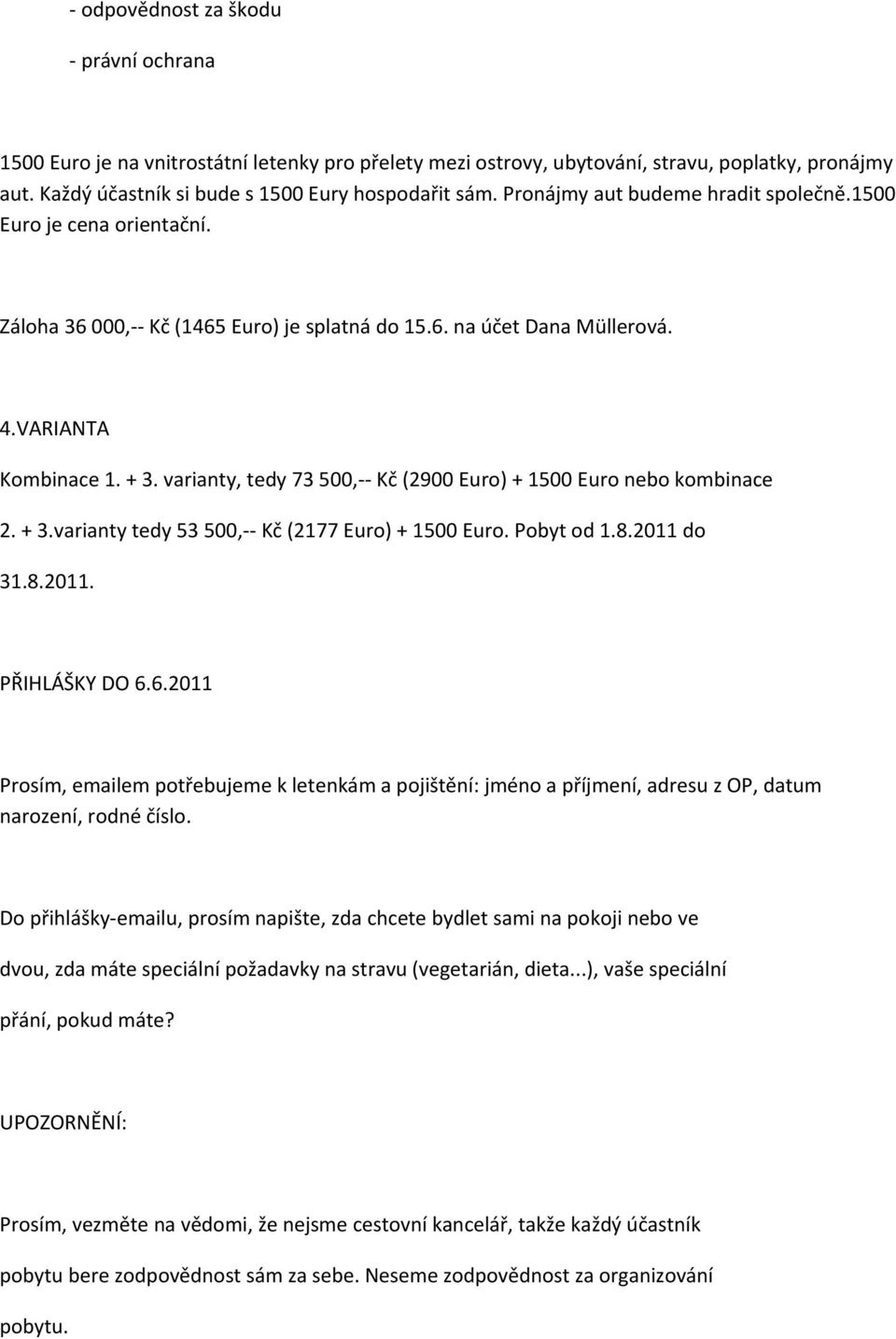 varianty, tedy 73 500, Kč (2900 Euro) + 1500 Euro nebo kombinace 2. + 3.varianty tedy 53 500, Kč (2177 Euro) + 1500 Euro. Pobyt od 1.8.2011 do 31.8.2011. PŘIHLÁŠKY DO 6.