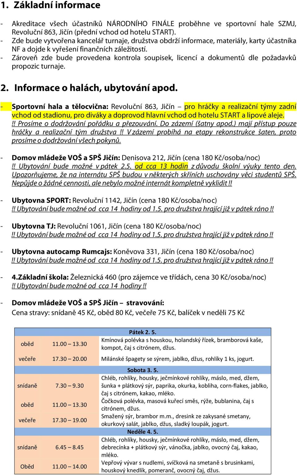 - Zároveň zde bude provedena kontrola soupisek, licencí a dokumentů dle požadavků propozic turnaje. 2. Informace o halách, ubytování apod.