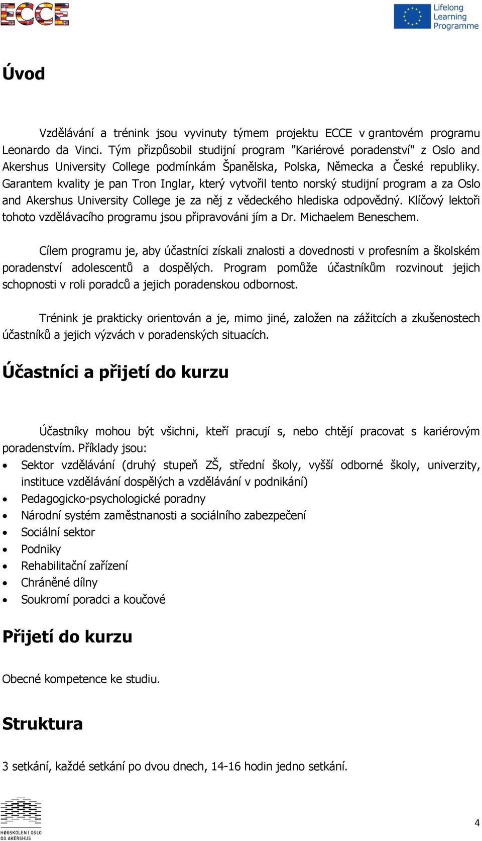 Garantem kvality je pan Tron Inglar, který vytvořil tento norský studijní program a za Oslo and Akershus University College je za něj z vědeckého hlediska odpovědný.