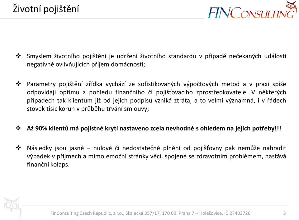 V některých případech tak klientům již od jejich podpisu vzniká ztráta, a to velmi významná, i v řádech stovek tisíc korun v průběhu trvání smlouvy; Až 90% klientů má pojistné krytí