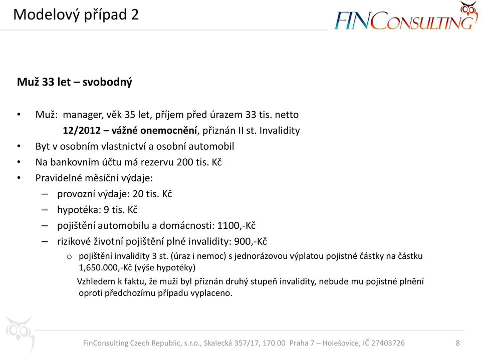 Kč hypotéka: 9 tis. Kč pojištění automobilu a domácnosti: 1100,-Kč rizikové životní pojištění plné invalidity: 900,-Kč o pojištění invalidity 3 st.