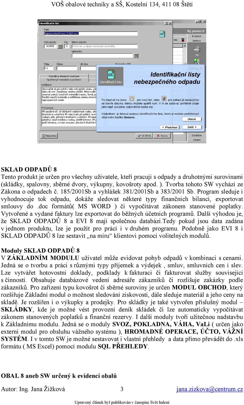 Program sleduje i vyhodnocuje tok odpadu, dokáže sledovat některé typy finančních bilancí, exportovat smlouvy do.doc formátů( MS WORD ) či vypočítávat zákonem stanovené poplatky.