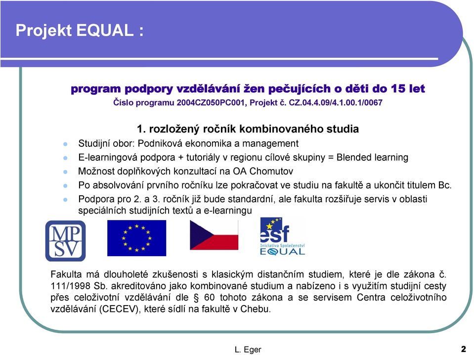 OA Chomutov Po absolvování prvního ročníku lze pokračovat ve studiu na fakultě a ukončit titulem Bc. Podpora pro 2. a 3.