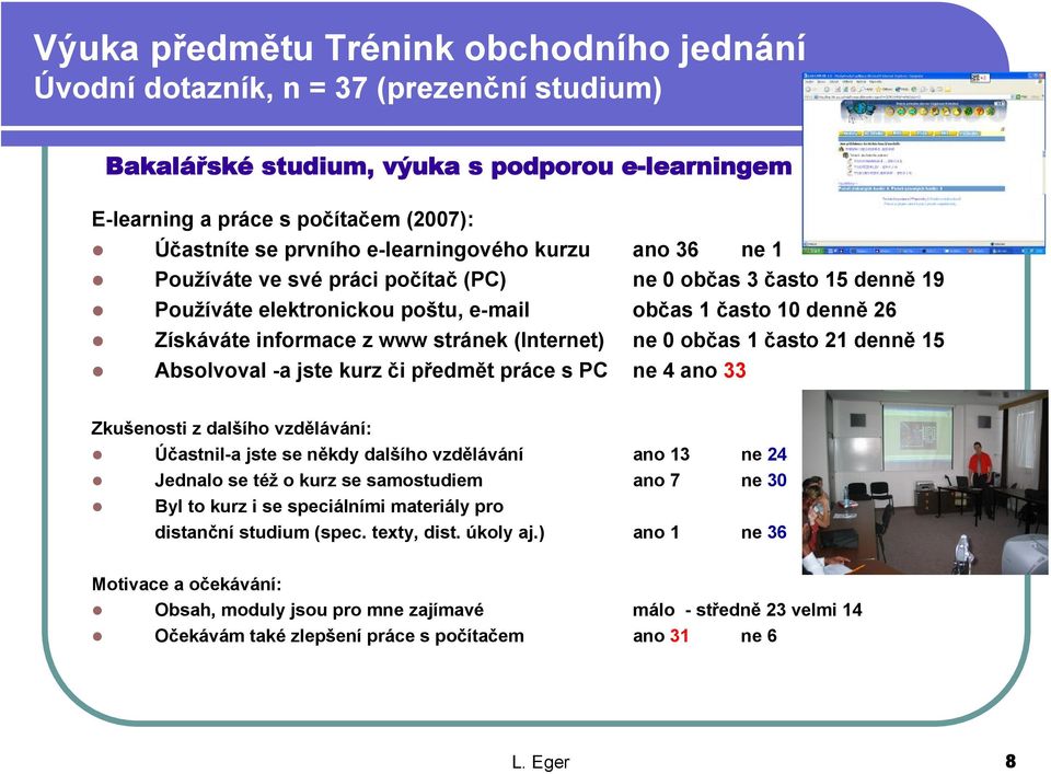 (Internet) ne 0 občas 1 často 21 denně 15 Absolvoval -a jste kurz či předmět práce s PC ne 4 ano 33 Zkušenosti z dalšího vzdělávání: Účastnil-a jste se někdy dalšího vzdělávání ano 13 ne 24 Jednalo