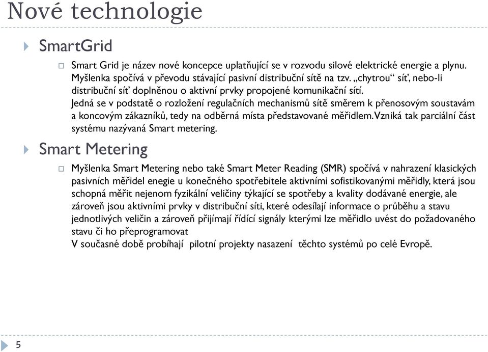 Jedná se v podstatě o rozložení regulačních mechanismů sítě směrem k přenosovým soustavám a koncovým zákazníků, tedy na odběrná místa představované měřidlem.