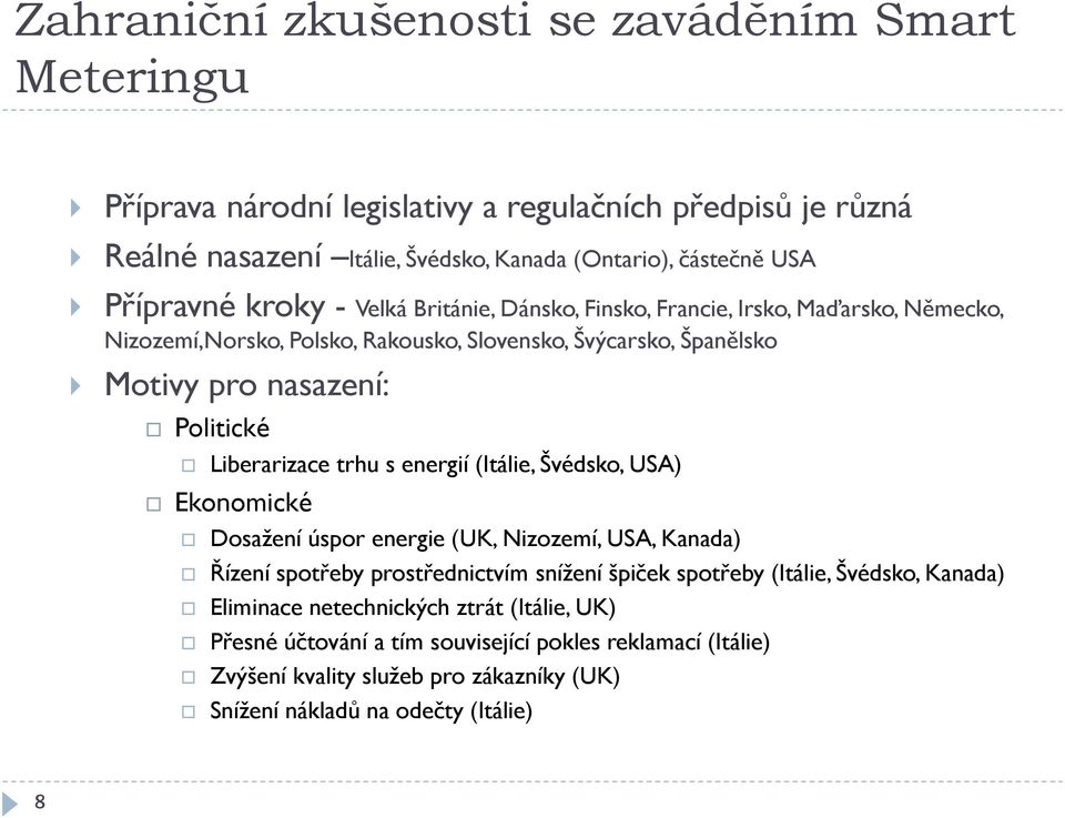 Liberarizace trhu s energií (Itálie, Švédsko, USA) Ekonomické Dosažení úspor energie (UK, Nizozemí, USA, Kanada) Řízení spotřeby prostřednictvím snížení špiček spotřeby (Itálie,