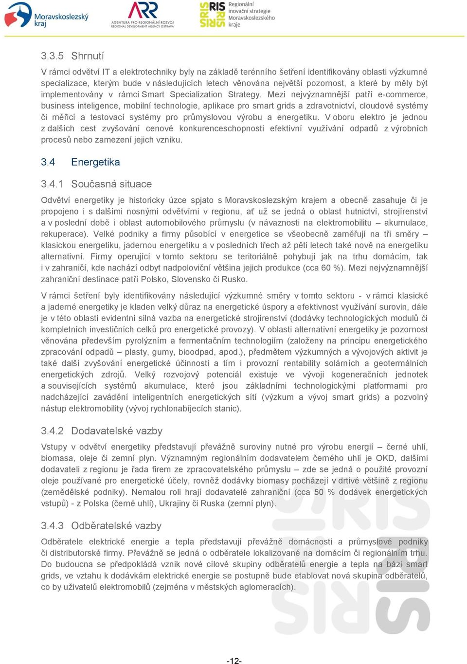 Mezi nejvýznamnější patří e-commerce, business inteligence, mobilní technologie, aplikace pro smart grids a zdravotnictví, cloudové systémy či měřicí a testovací systémy pro průmyslovou výrobu a