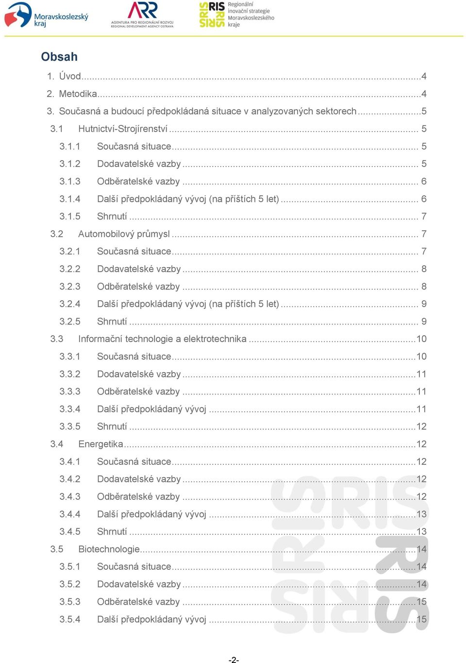2.5 Shrnutí... 9 3.3 Informační technologie a elektrotechnika...10 3.3.1 Současná situace...10 3.3.2 Dodavatelské vazby...11 3.3.3 Odběratelské vazby...11 3.3.4 Další předpokládaný vývoj...11 3.3.5 Shrnutí...12 3.