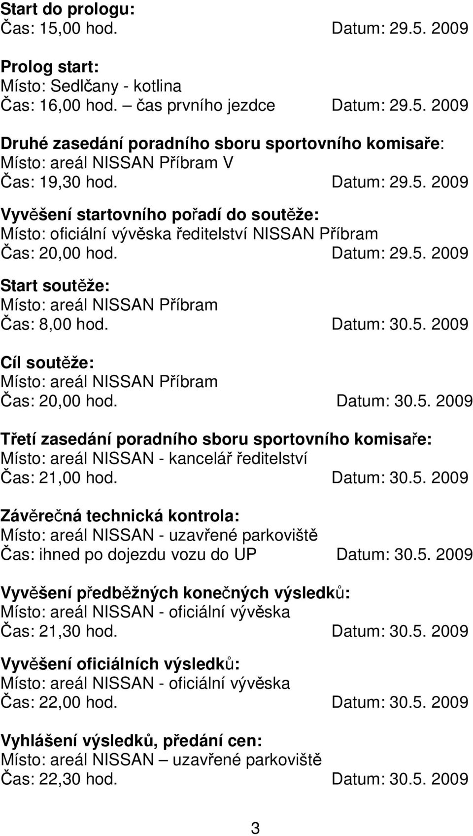 Datum: 30.5. 2009 Cíl soutěže: Místo: areál NISSAN Příbram Čas: 20,00 hod. Datum: 30.5. 2009 Třetí zasedání poradního sboru sportovního komisaře: Místo: areál NISSAN - kancelář ředitelství Čas: 21,00 hod.