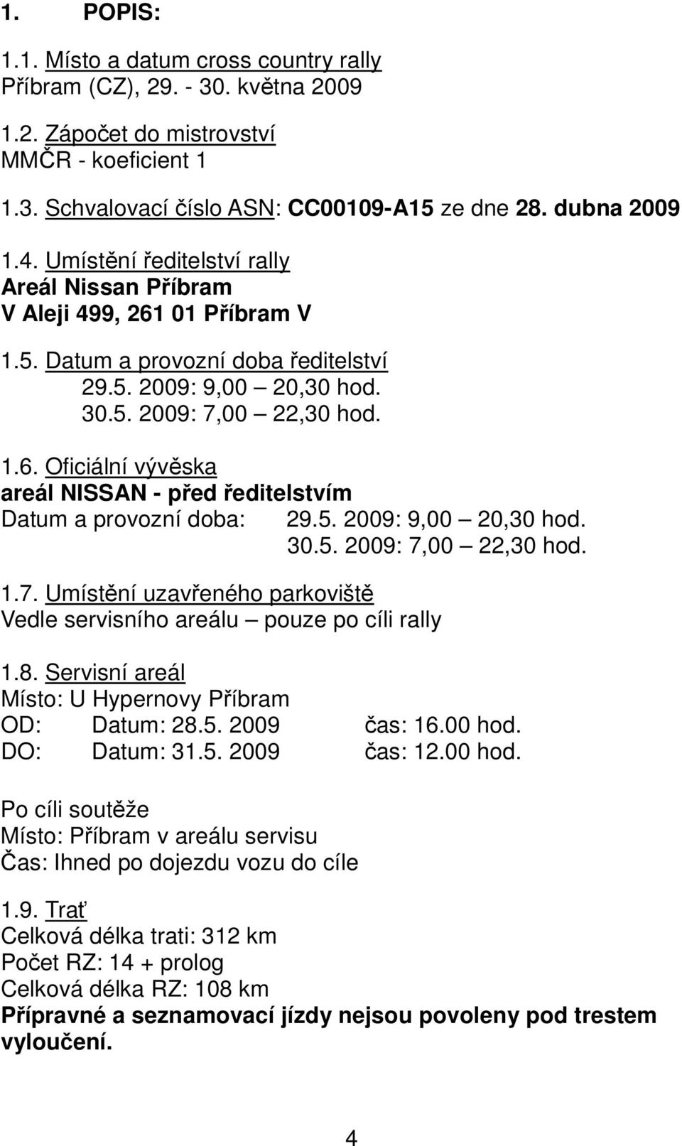 5. 2009: 9,00 20,30 hod. 30.5. 2009: 7,00 22,30 hod. 1.7. Umístění uzavřeného parkoviště Vedle servisního areálu pouze po cíli rally 1.8. Servisní areál Místo: U Hypernovy Příbram OD: Datum: 28.5. 2009 čas: 16.