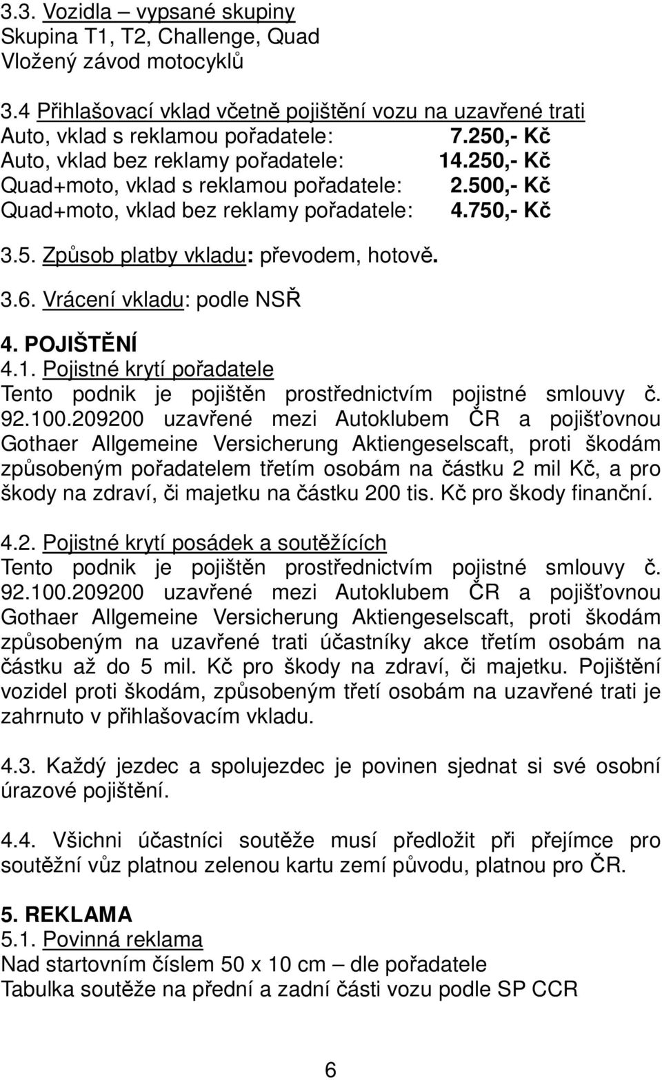 3.6. Vrácení vkladu: podle NSŘ 4. POJIŠTĚNÍ 4.1. Pojistné krytí pořadatele Tento podnik je pojištěn prostřednictvím pojistné smlouvy č. 92.100.