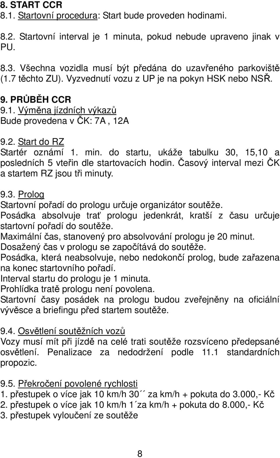 9.2. Start do RZ Startér oznámí 1. min. do startu, ukáže tabulku 30, 15,10 a posledních 5 vteřin dle startovacích hodin. Časový interval mezi ČK a startem RZ jsou tři minuty. 9.3. Prolog Startovní pořadí do prologu určuje organizátor soutěže.