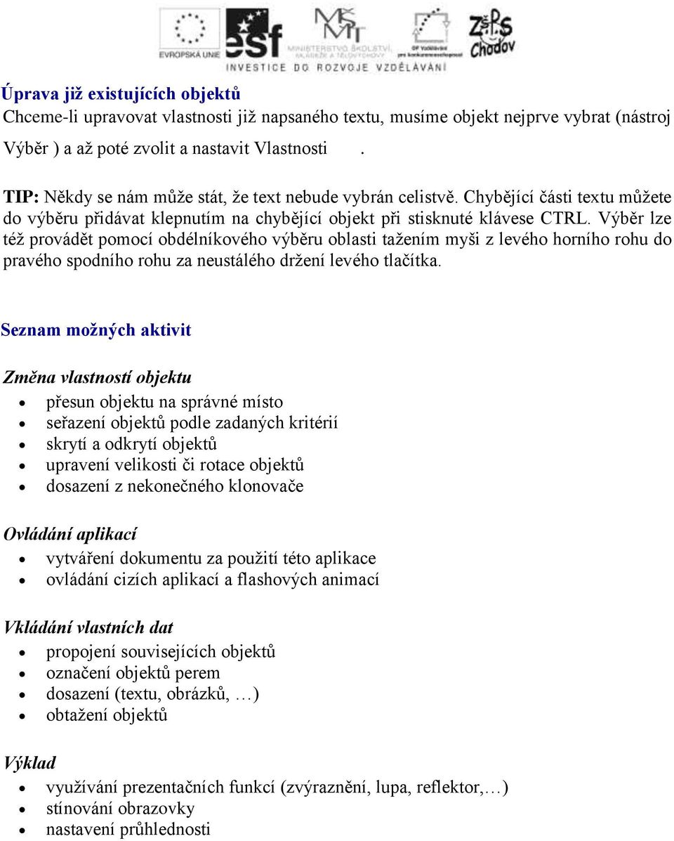 Výběr lze též provádět pomocí obdélníkového výběru oblasti tažením myši z levého horního rohu do pravého spodního rohu za neustálého držení levého tlačítka.