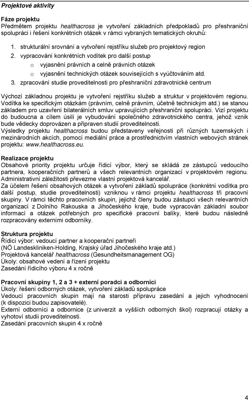 vypracování konkrétních vodítek pro další postup o vyjasnění právních a celně právních otázek o vyjasnění technických otázek souvisejících s vyúčtováním atd. 3.