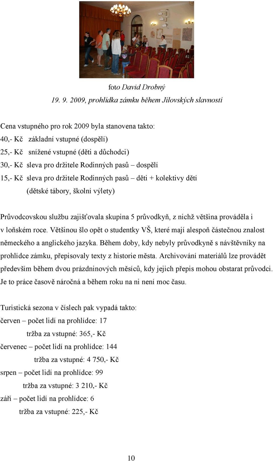 držitele Rodinných pasů dospělí 15,- Kč sleva pro držitele Rodinných pasů děti + kolektivy dětí (dětské tábory, školní výlety) Průvodcovskou službu zajišťovala skupina 5 průvodkyň, z nichž většina