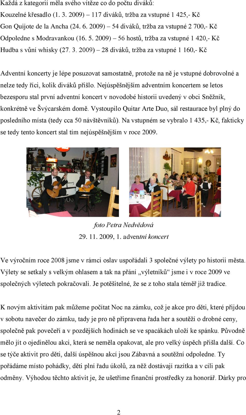 2009) 28 diváků, tržba za vstupné 1 160,- Kč Adventní koncerty je lépe posuzovat samostatně, protože na ně je vstupné dobrovolné a nelze tedy říci, kolik diváků přišlo.