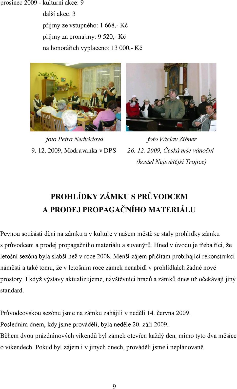 průvodcem a prodej propagačního materiálu a suvenýrů. Hned v úvodu je třeba říci, že letošní sezóna byla slabší než v roce 2008.