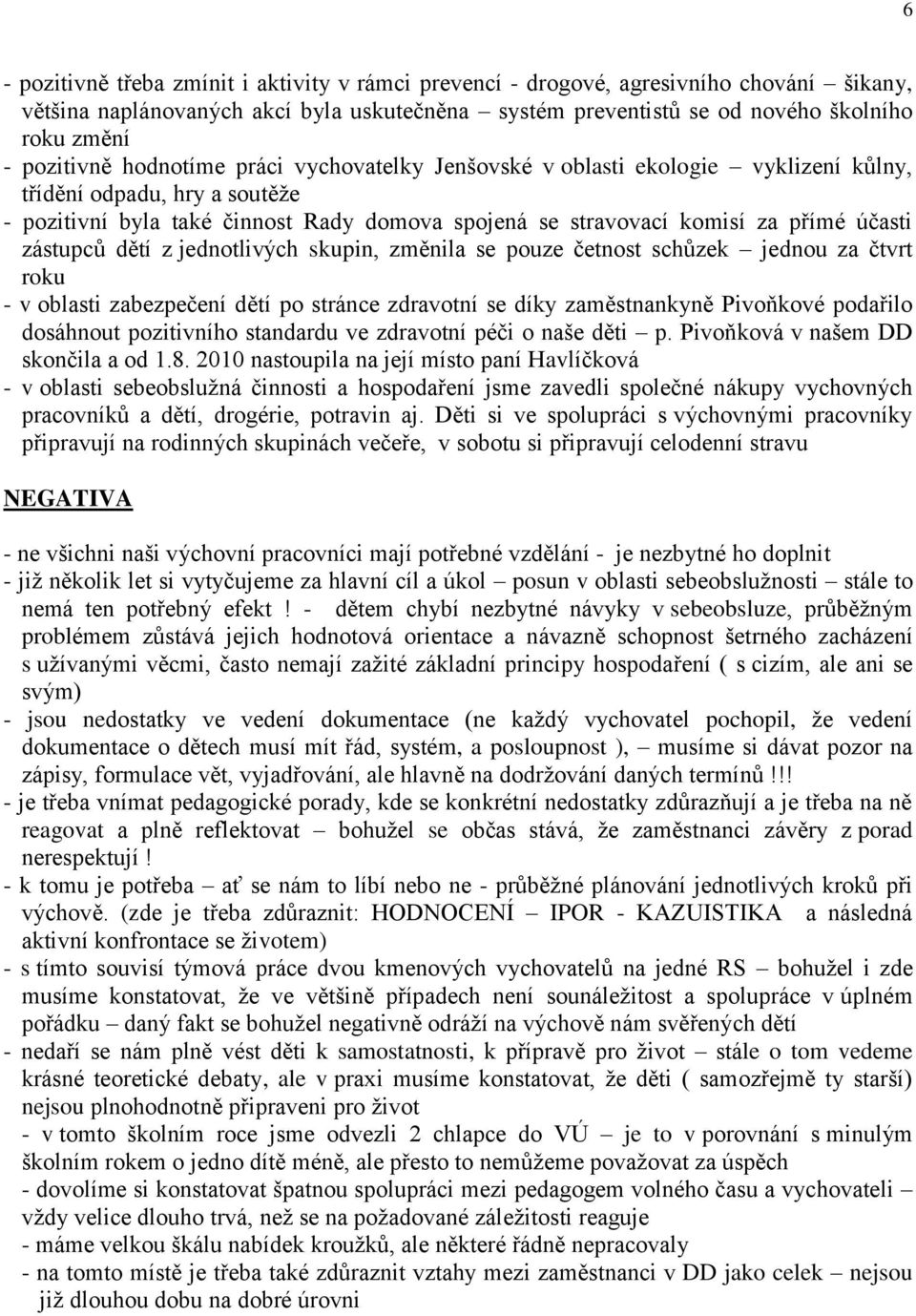 účasti zástupců dětí z jednotlivých skupin, změnila se pouze četnost schůzek jednou za čtvrt roku - v oblasti zabezpečení dětí po stránce zdravotní se díky zaměstnankyně Pivoňkové podařilo dosáhnout