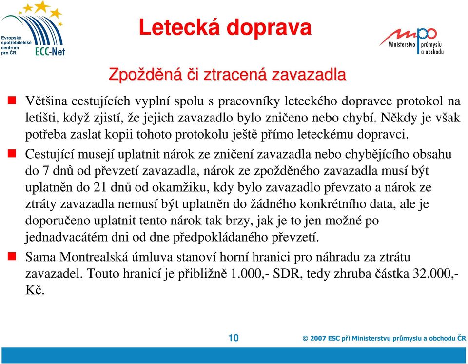 Cestující musejí uplatnit nárok ze zničení zavazadla nebo chybějícího obsahu do 7 dnů od převzetí zavazadla, nárok ze zpožděného zavazadla musí být uplatněn do 21 dnů od okamžiku, kdy bylo zavazadlo